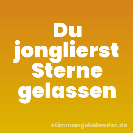 Du jonglierst Sterne gelassen