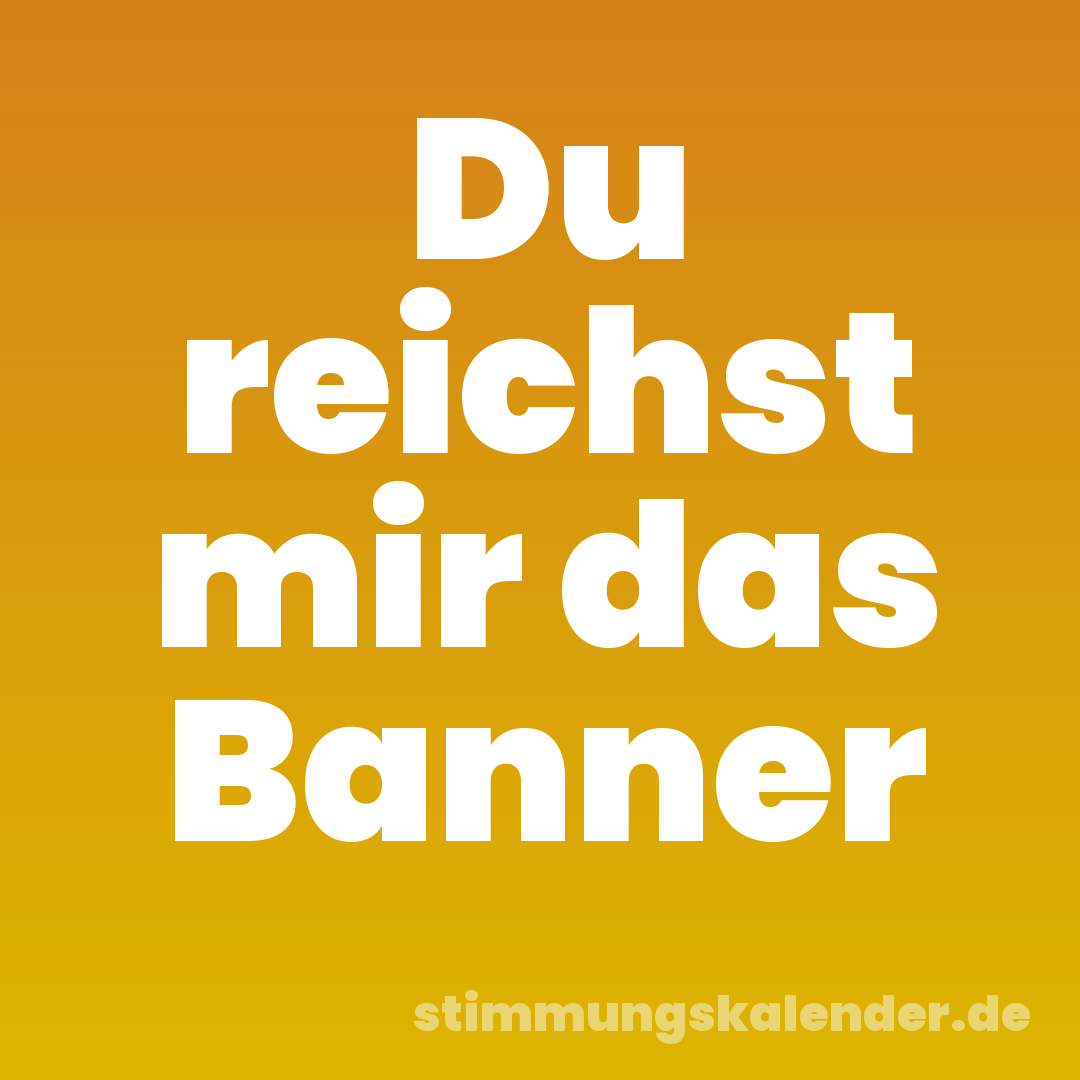 Du reichst mir das Banner