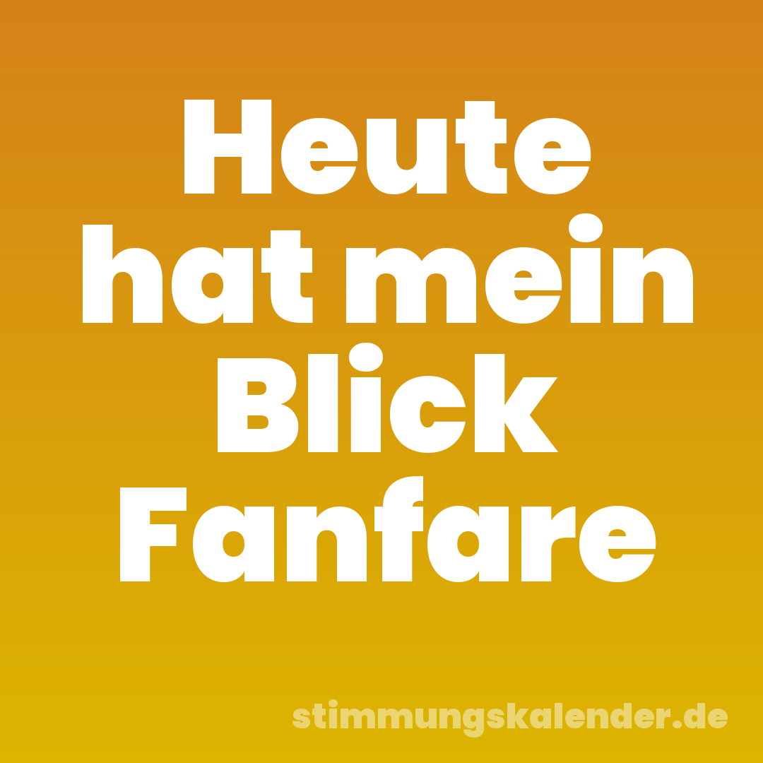 Heute hat mein Blick Fanfare