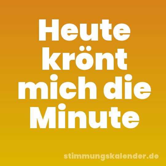 Heute krönt mich die Minute