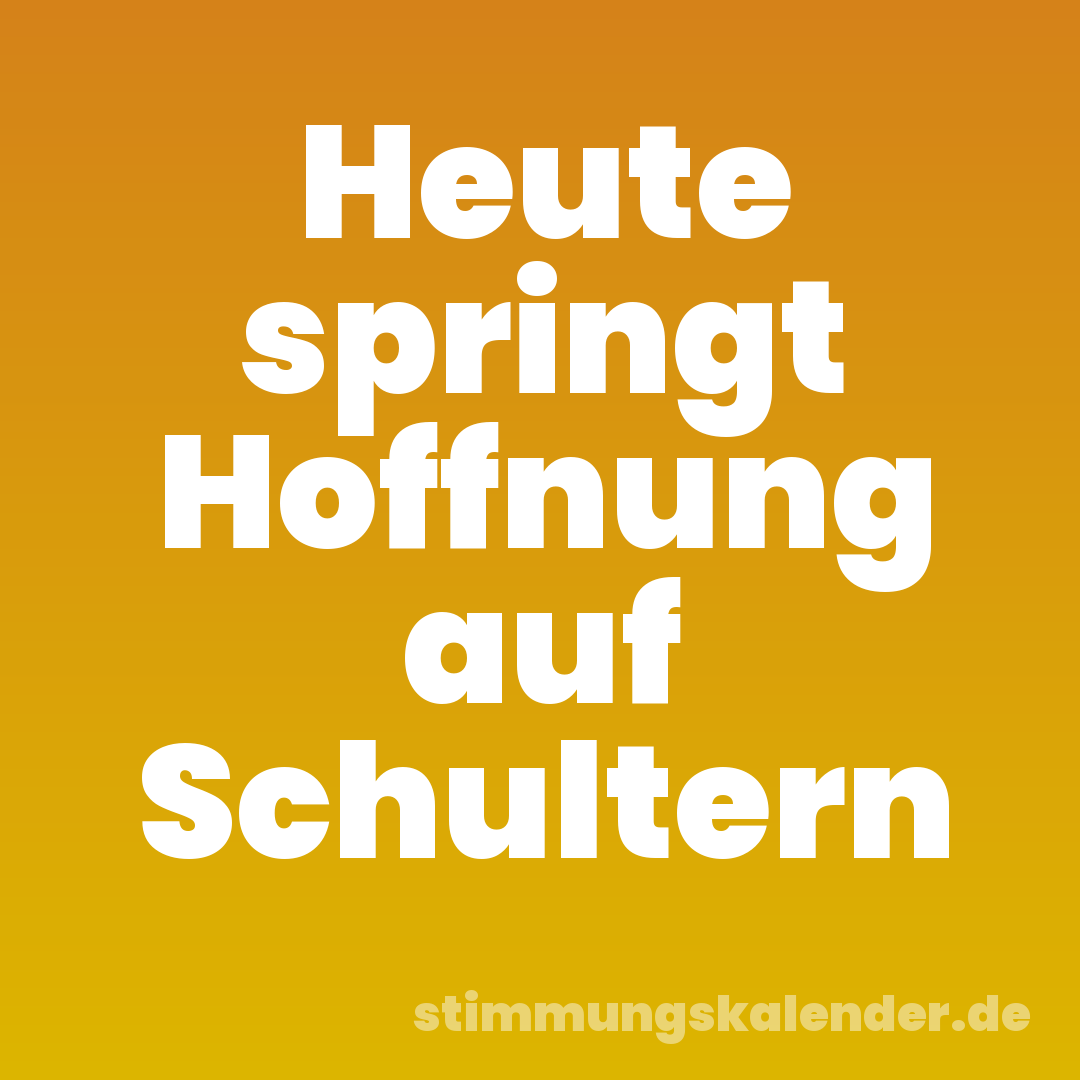 Heute springt Hoffnung auf Schultern