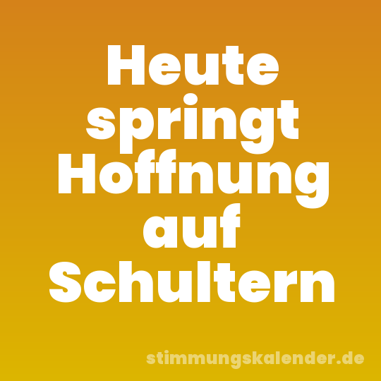 Heute springt Hoffnung auf Schultern