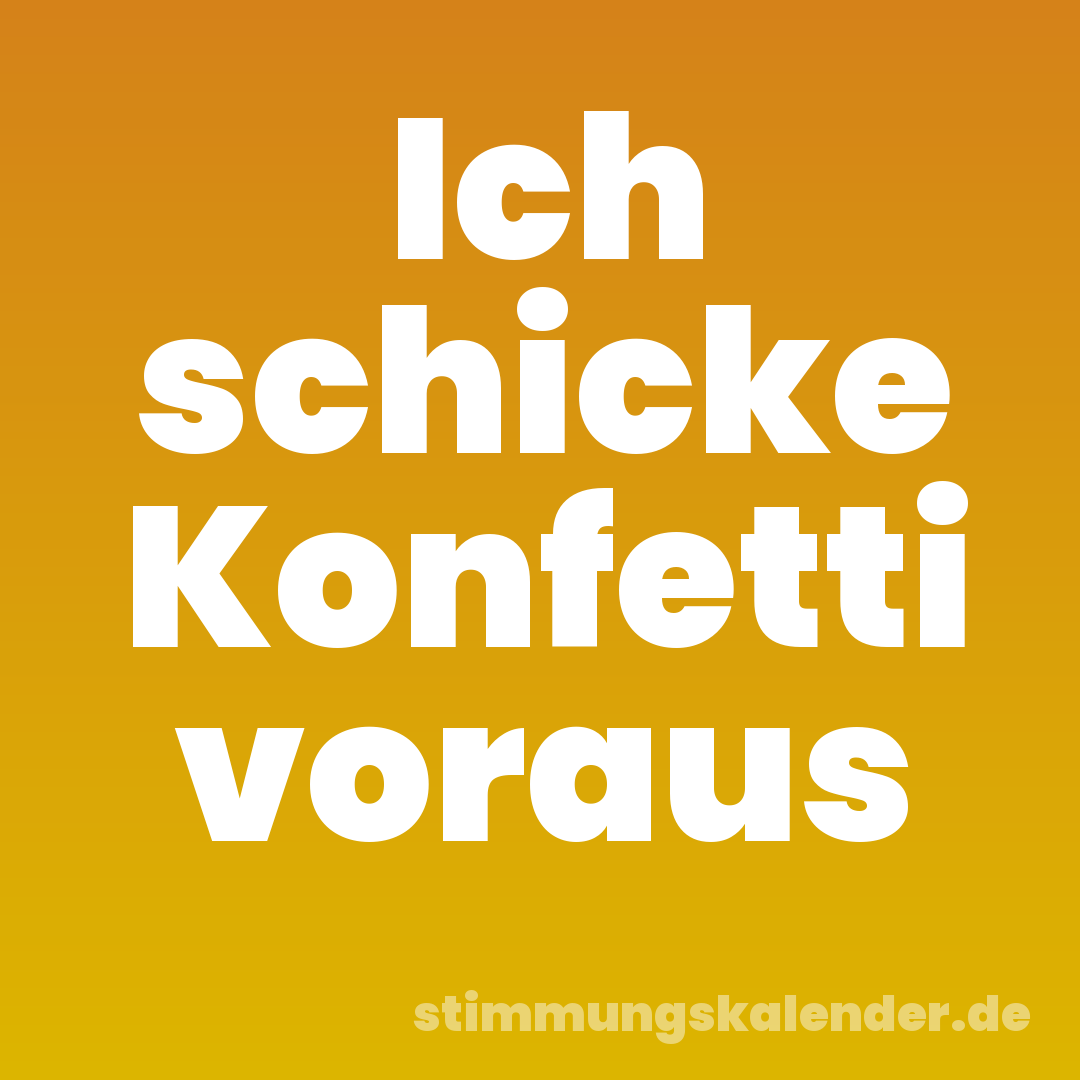 Ich schicke Konfetti voraus