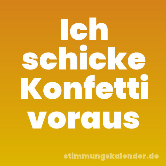 Ich schicke Konfetti voraus