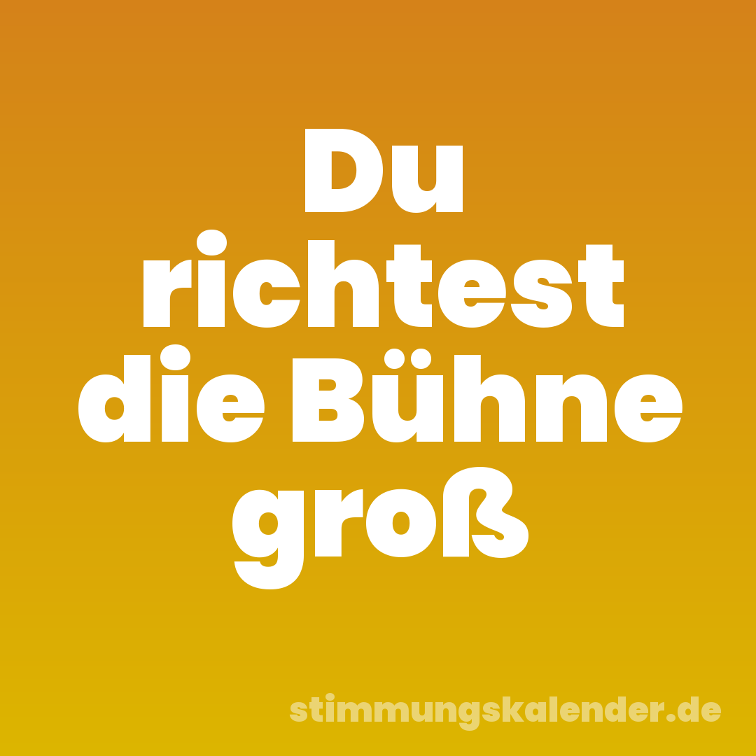 Du richtest die Bühne groß
