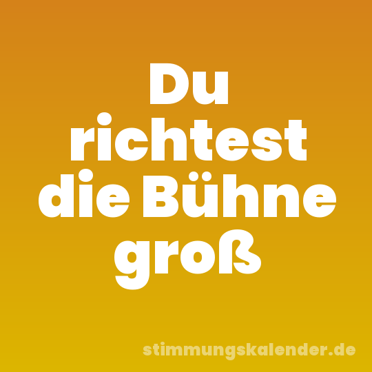 Du richtest die Bühne groß