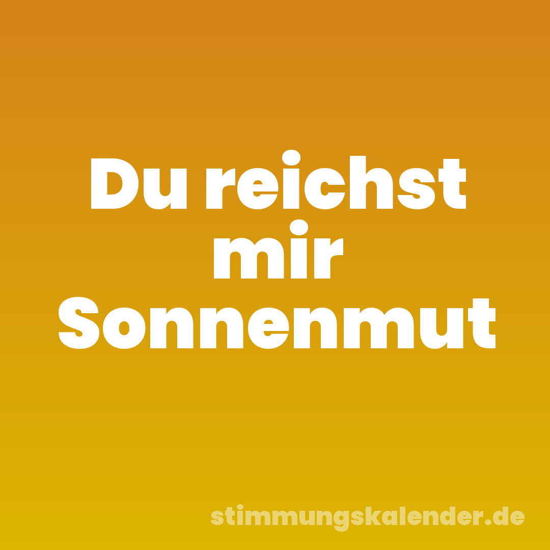 Du reichst mir Sonnenmut