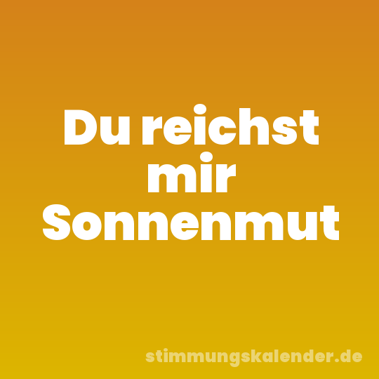 Du reichst mir Sonnenmut