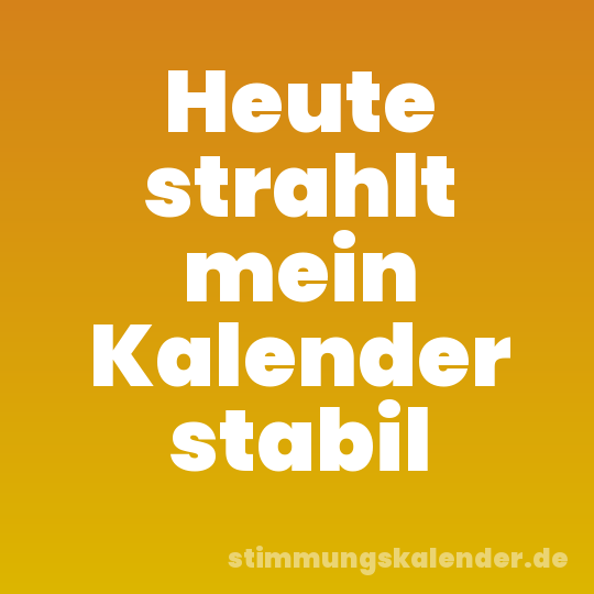 Heute strahlt mein Kalender stabil