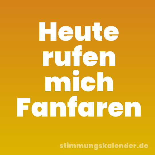 Heute rufen mich Fanfaren