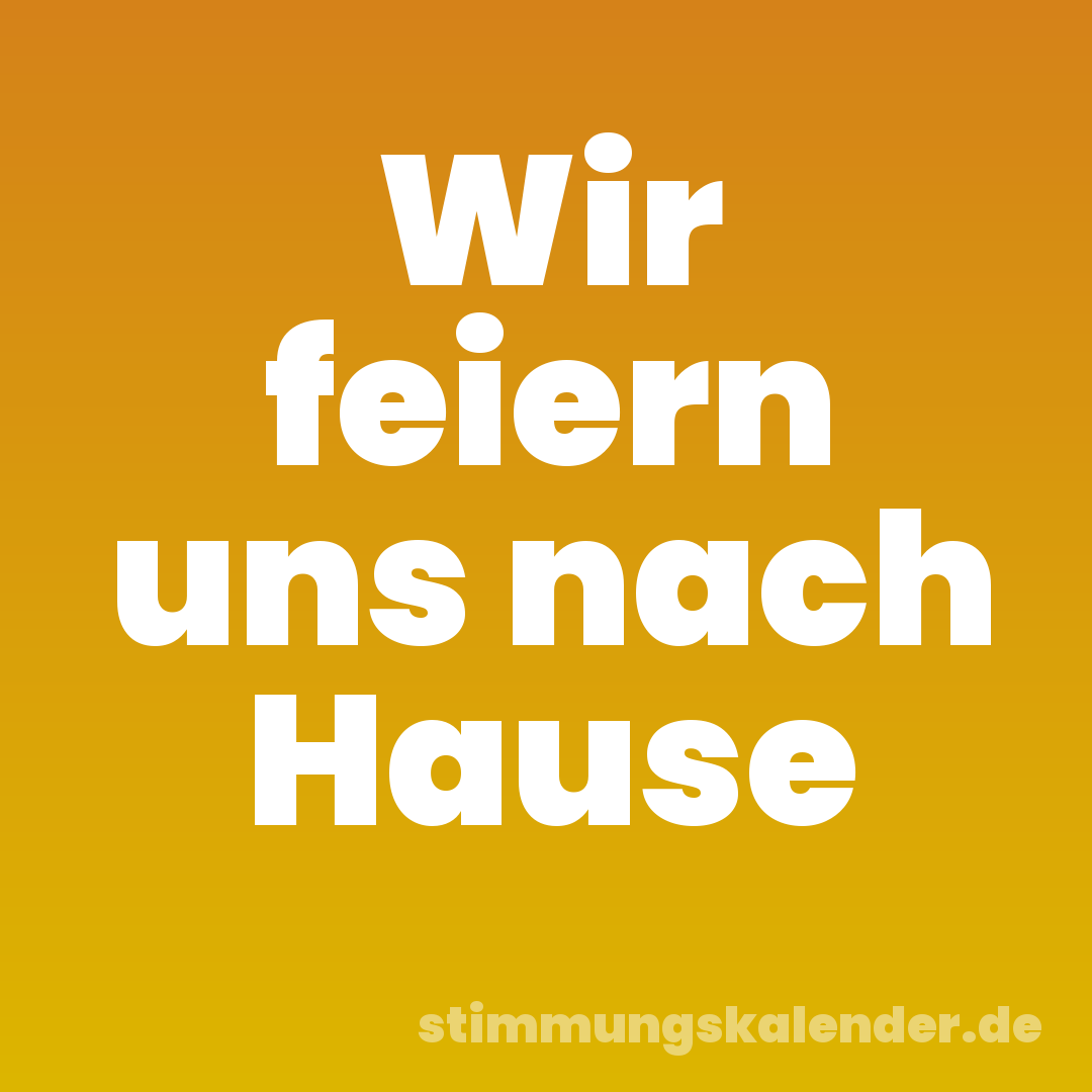 Wir feiern uns nach Hause