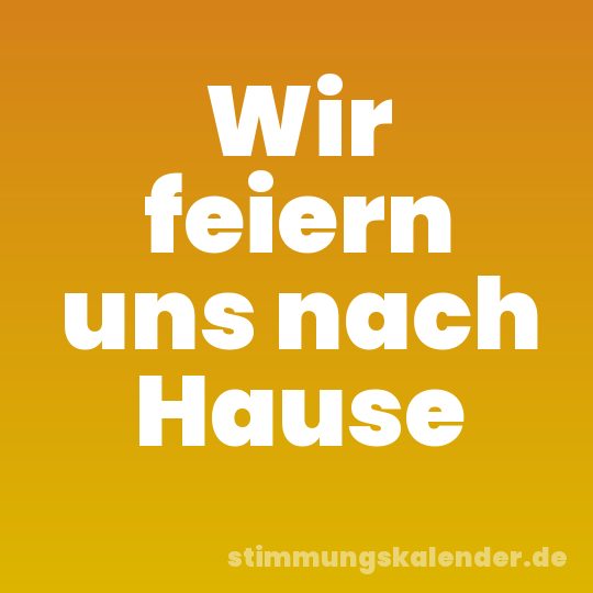 Wir feiern uns nach Hause