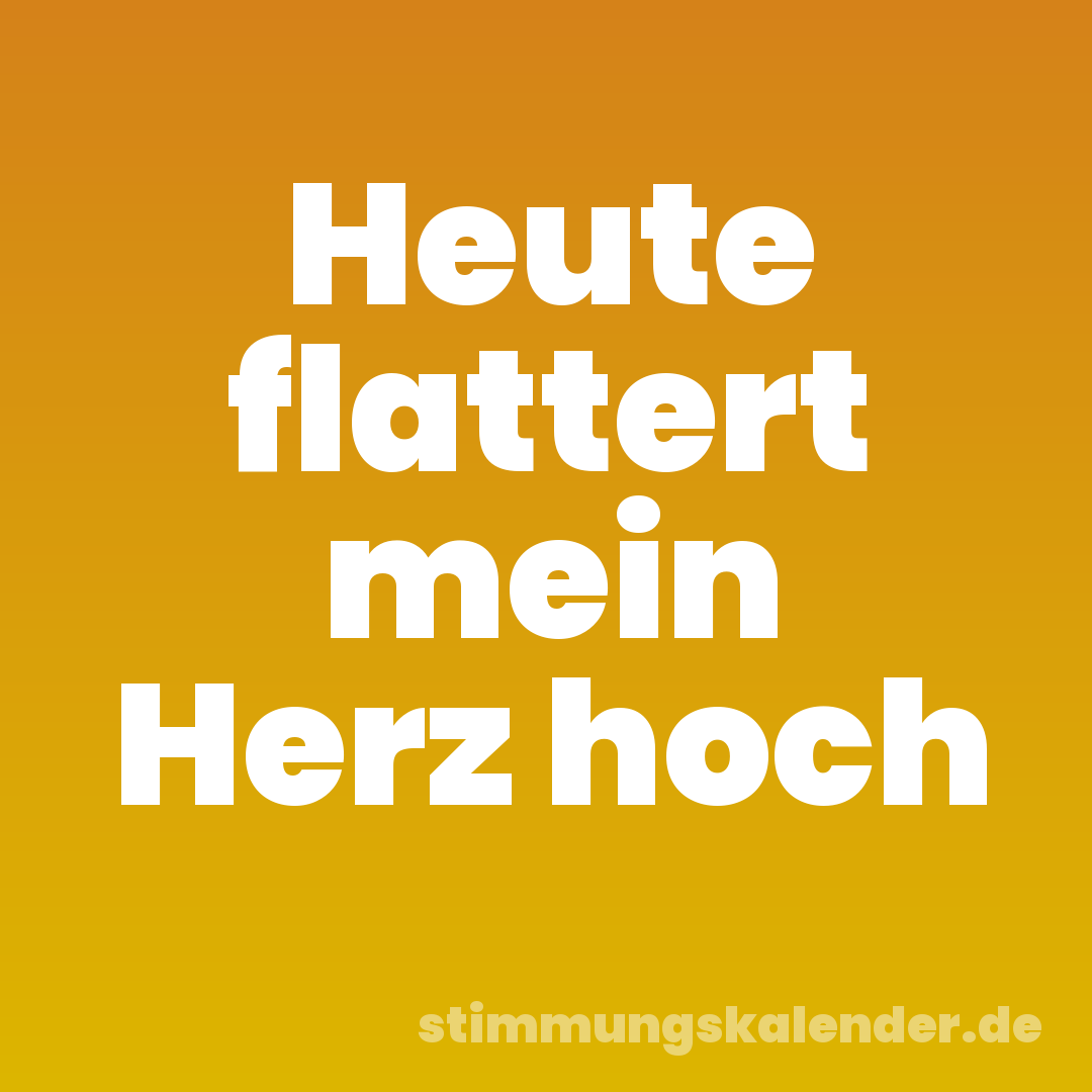 Heute flattert mein Herz hoch