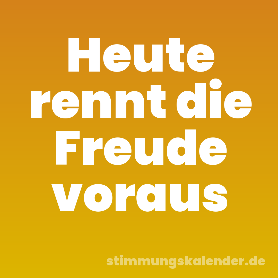 Heute rennt die Freude voraus