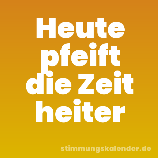 Heute pfeift die Zeit heiter