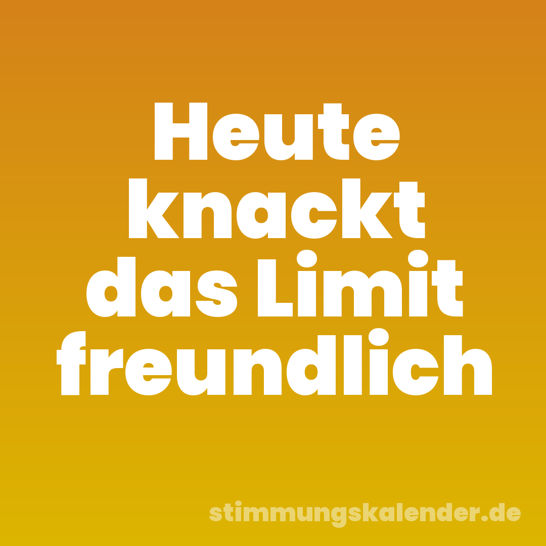 Heute knackt das Limit freundlich