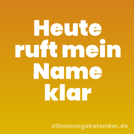 Heute ruft mein Name klar