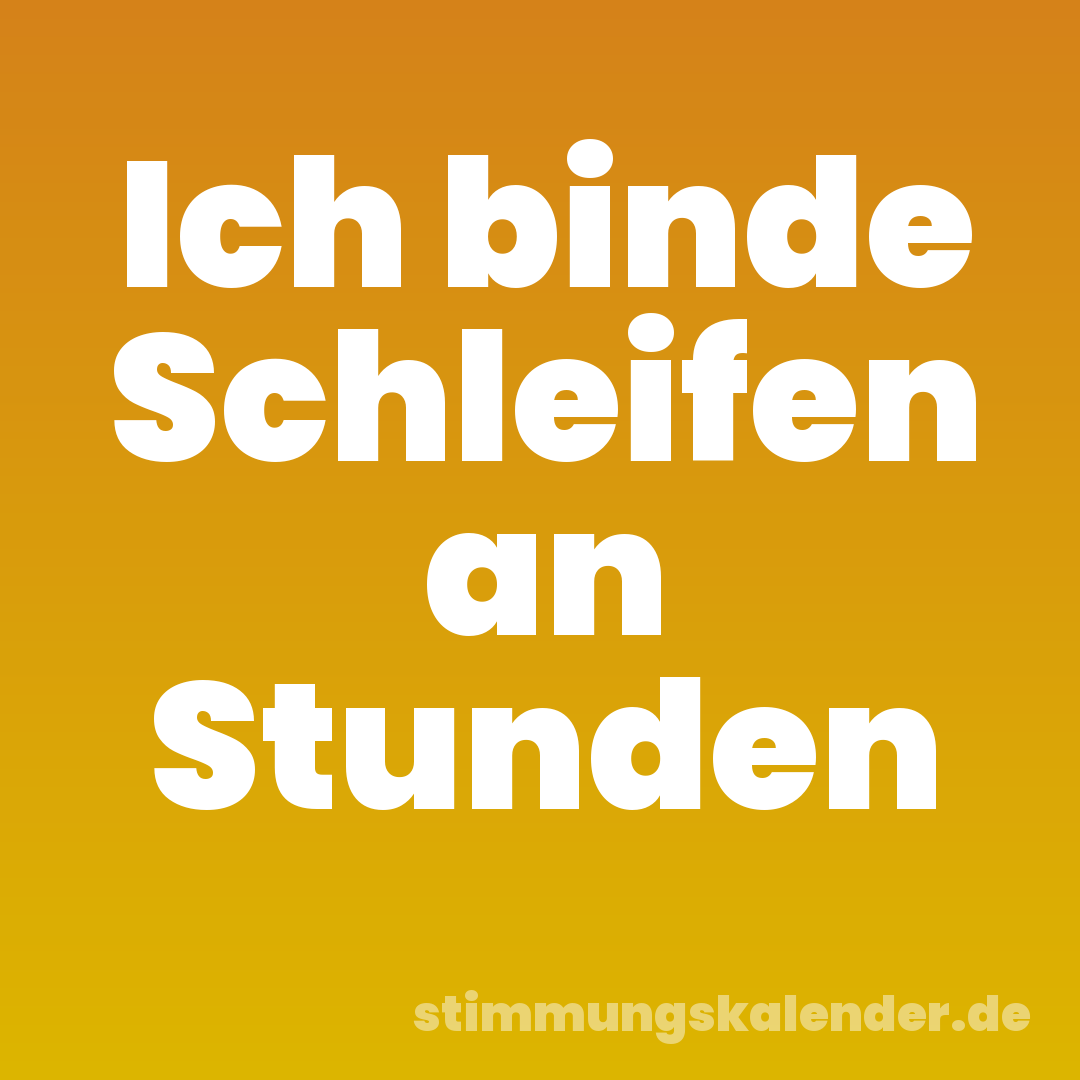 Ich binde Schleifen an Stunden
