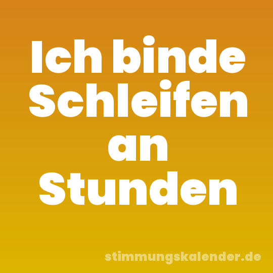 Ich binde Schleifen an Stunden