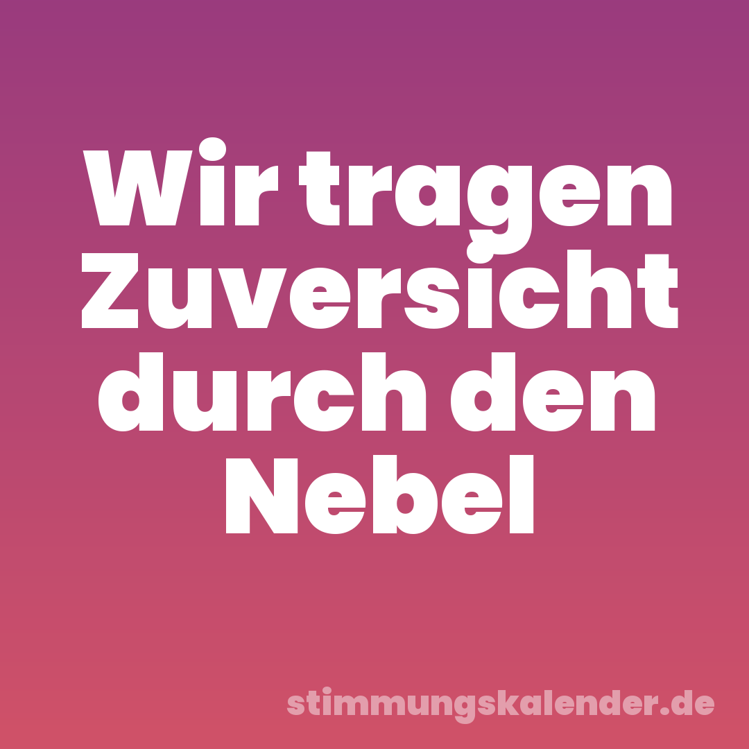 Wir tragen Zuversicht durch den Nebel
