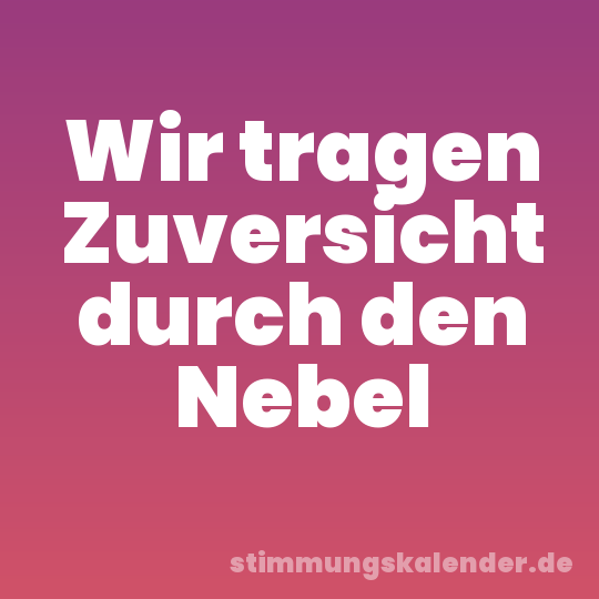 Wir tragen Zuversicht durch den Nebel