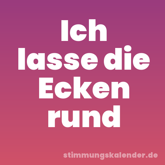 Ich lasse die Ecken rund
