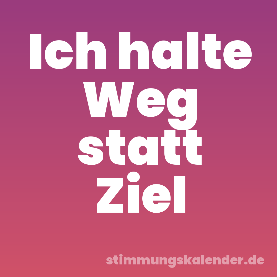 Ich halte Weg statt Ziel