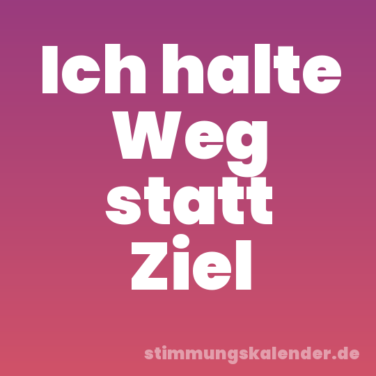 Ich halte Weg statt Ziel