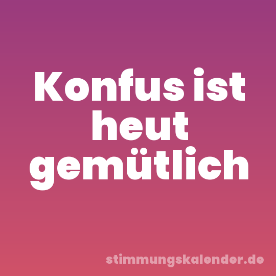 Konfus ist heut gemütlich