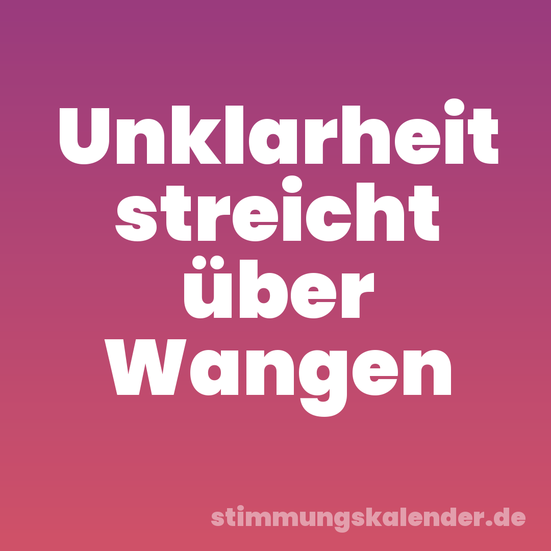 Unklarheit streicht über Wangen