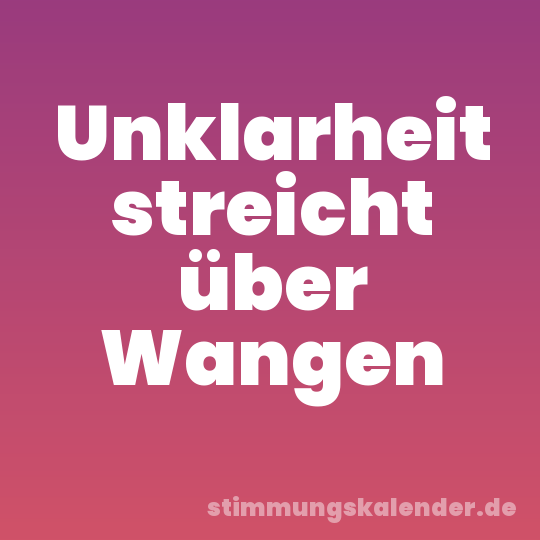 Unklarheit streicht über Wangen
