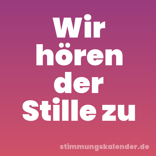 Wir hören der Stille zu