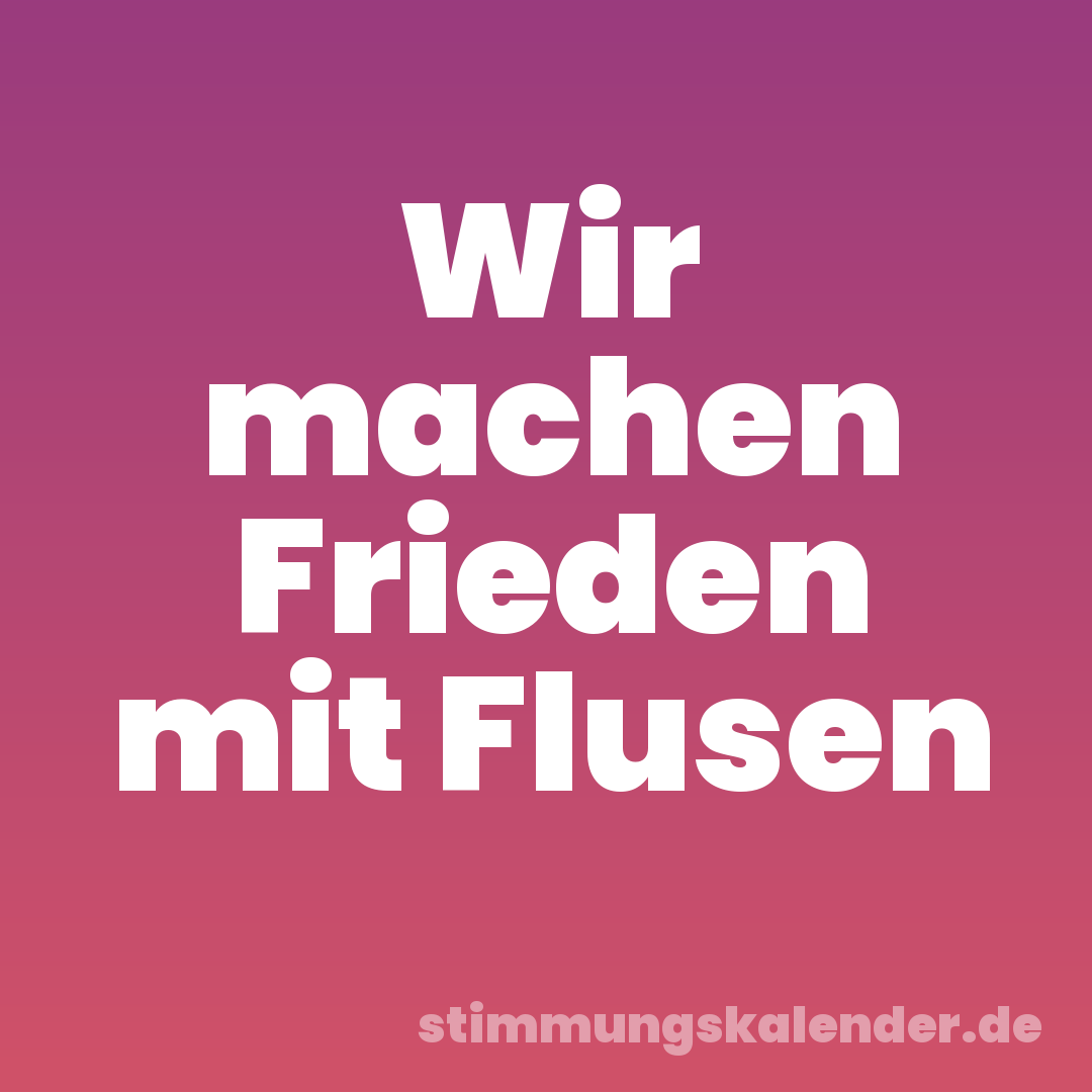 Wir machen Frieden mit Flusen
