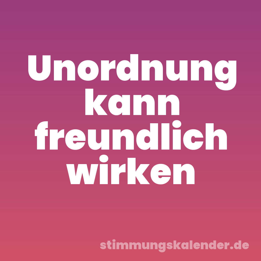 Unordnung kann freundlich wirken