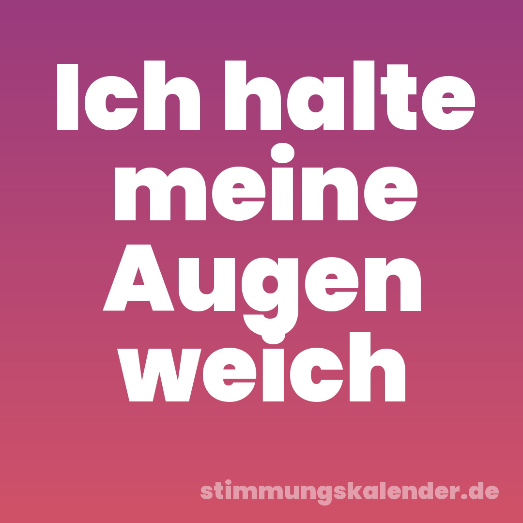 Ich halte meine Augen weich