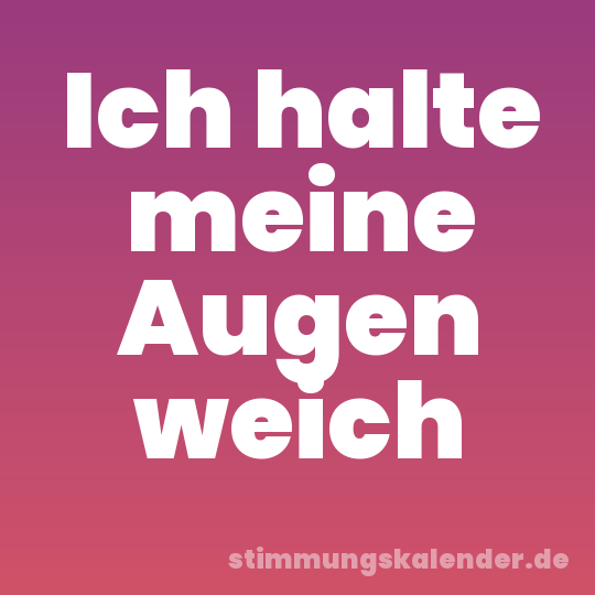 Ich halte meine Augen weich