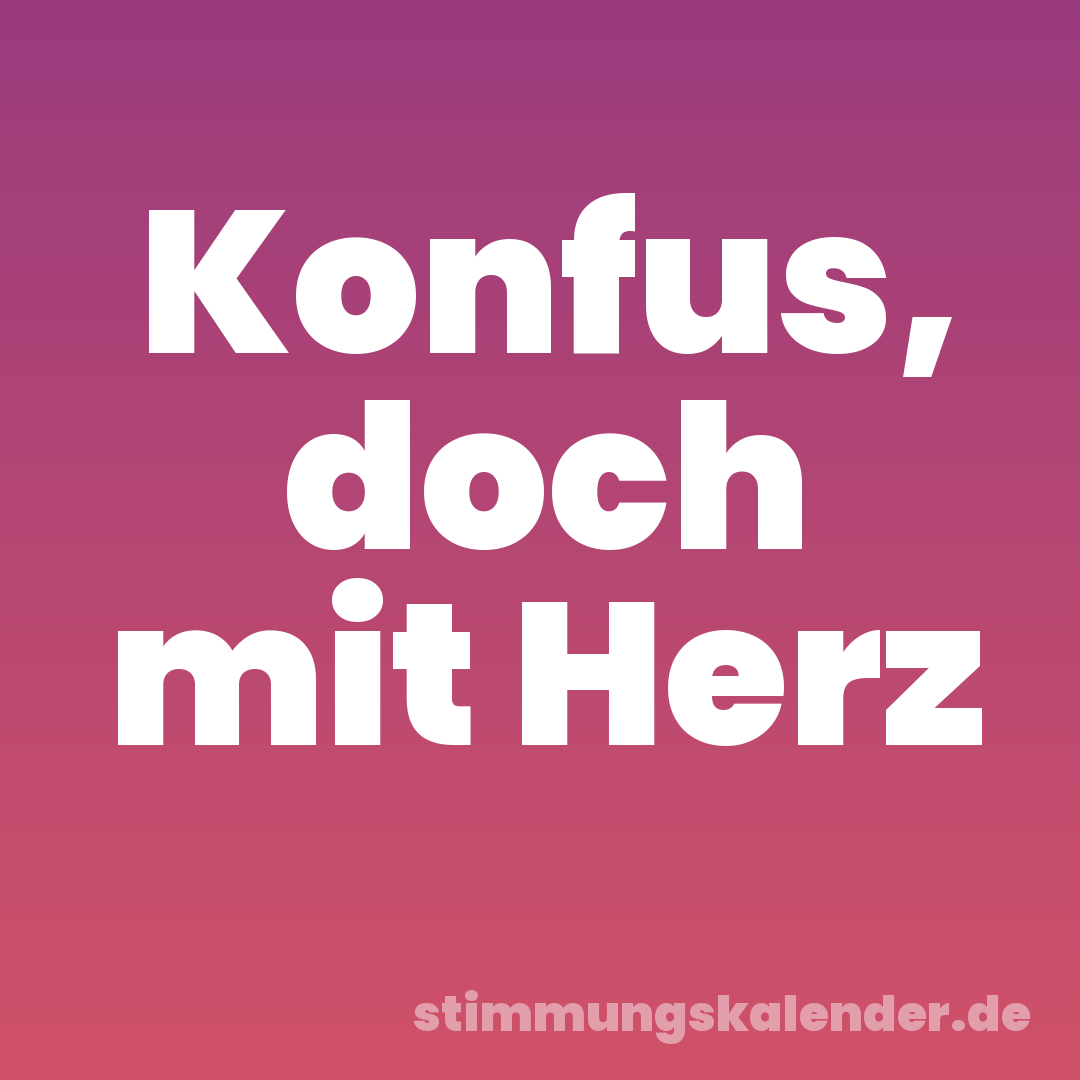 Konfus, doch mit Herz