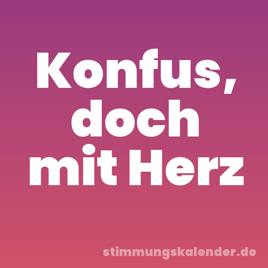 Konfus, doch mit Herz