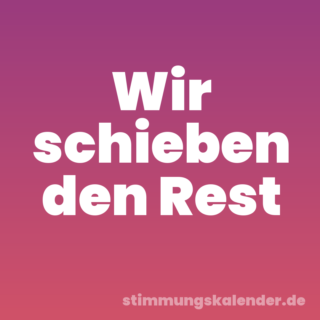 Wir schieben den Rest