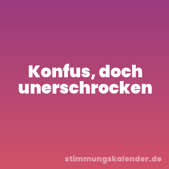 Konfus, doch unerschrocken