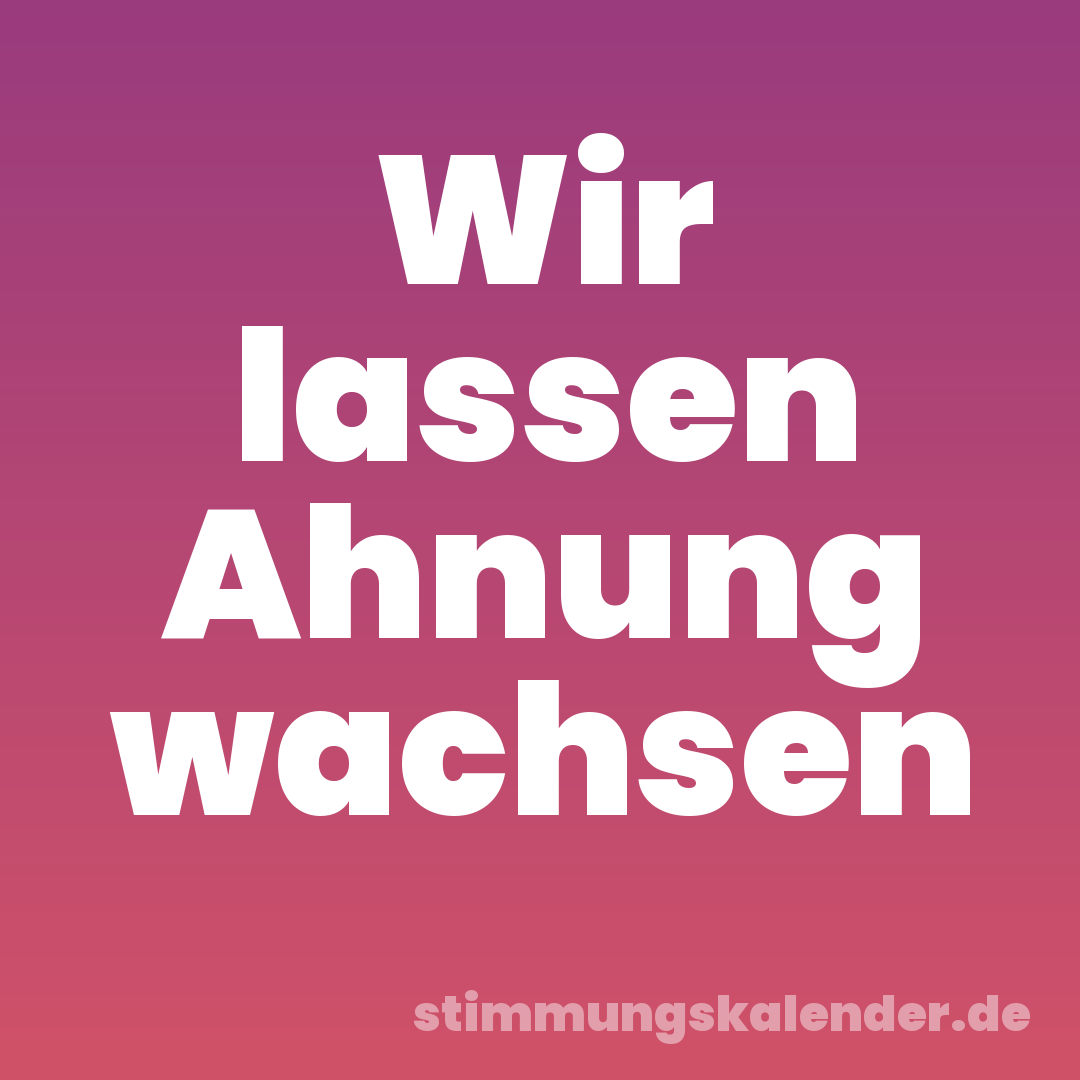 Wir lassen Ahnung wachsen