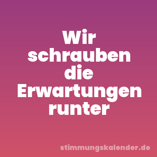 Wir schrauben die Erwartungen runter