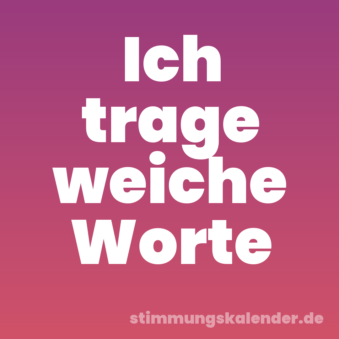 Ich trage weiche Worte