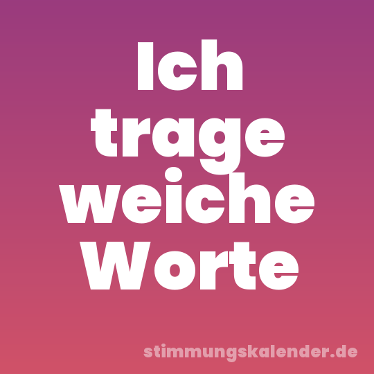 Ich trage weiche Worte