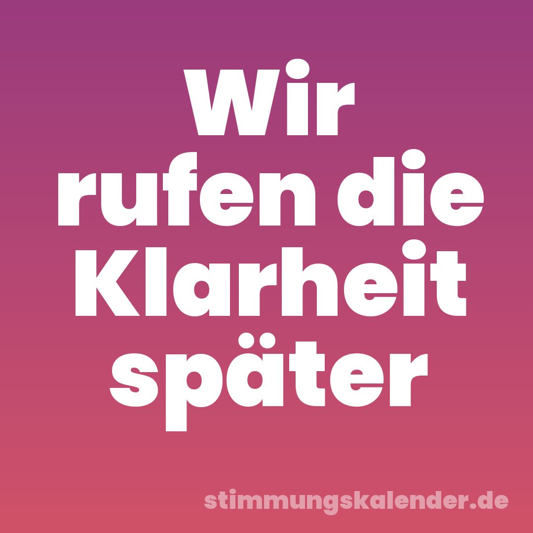 Wir rufen die Klarheit später