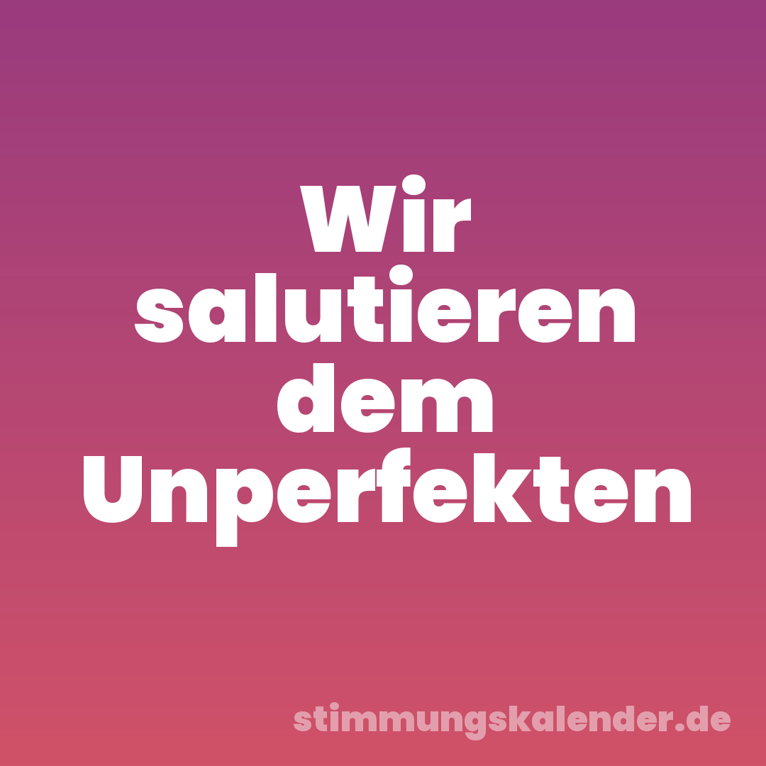 Wir salutieren dem Unperfekten