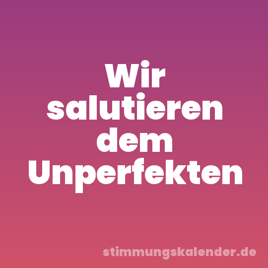 Wir salutieren dem Unperfekten