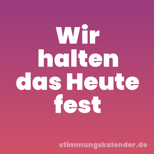 Wir halten das Heute fest