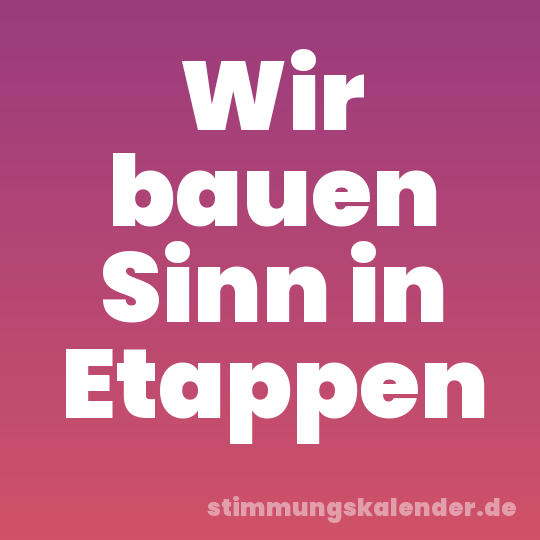 Wir bauen Sinn in Etappen