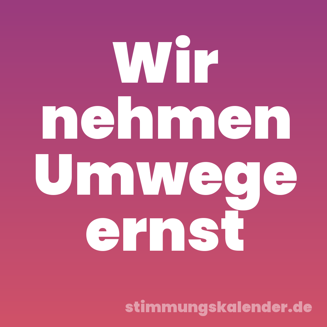 Wir nehmen Umwege ernst